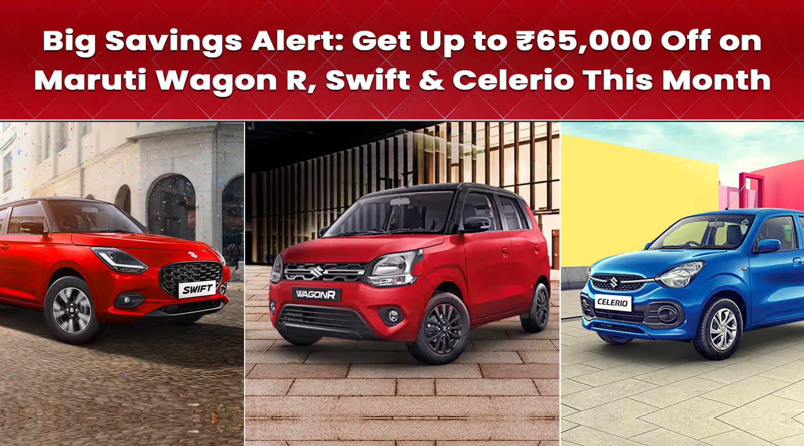 Get Up to ₹65,000 Off on Maruti Wagon R, Swift & Celerio This Month